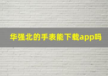 华强北的手表能下载app吗