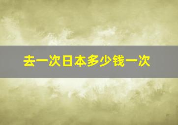 去一次日本多少钱一次