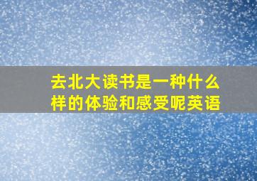 去北大读书是一种什么样的体验和感受呢英语