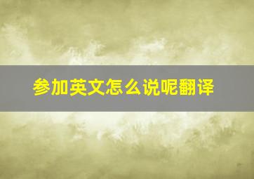 参加英文怎么说呢翻译