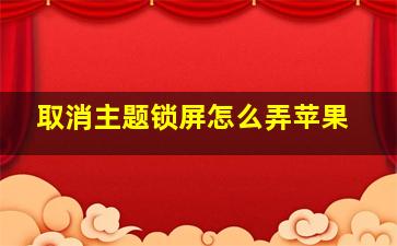 取消主题锁屏怎么弄苹果