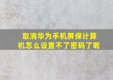 取消华为手机屏保计算机怎么设置不了密码了呢