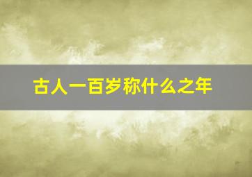 古人一百岁称什么之年