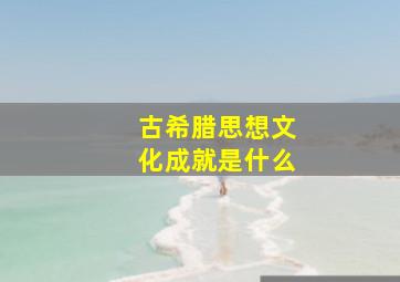 古希腊思想文化成就是什么