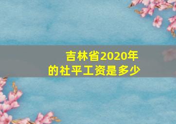 吉林省2020年的社平工资是多少