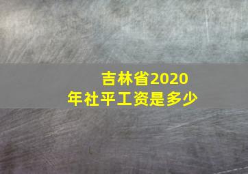 吉林省2020年社平工资是多少