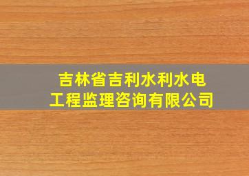 吉林省吉利水利水电工程监理咨询有限公司