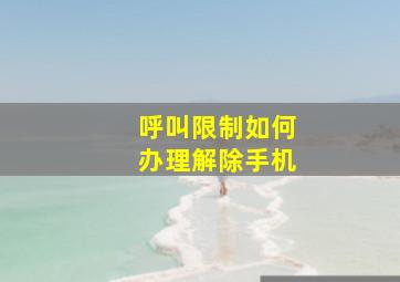 呼叫限制如何办理解除手机