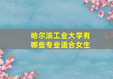 哈尔滨工业大学有哪些专业适合女生