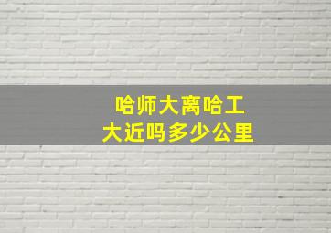 哈师大离哈工大近吗多少公里