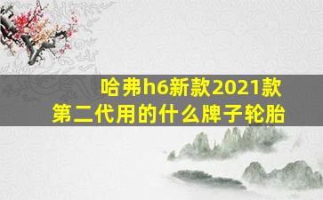 哈弗h6新款2021款第二代用的什么牌子轮胎