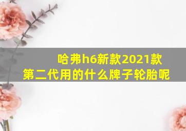 哈弗h6新款2021款第二代用的什么牌子轮胎呢