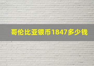 哥伦比亚银币1847多少钱