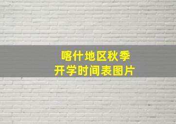 喀什地区秋季开学时间表图片