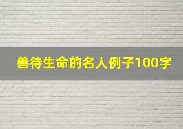 善待生命的名人例子100字