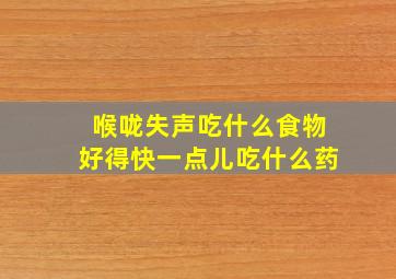 喉咙失声吃什么食物好得快一点儿吃什么药