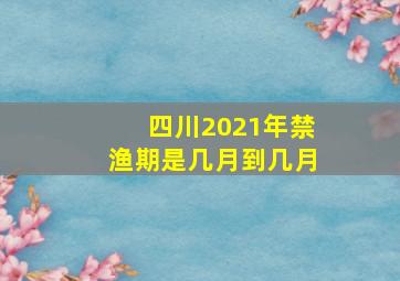 四川2021年禁渔期是几月到几月