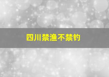 四川禁渔不禁钓