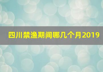 四川禁渔期间哪几个月2019