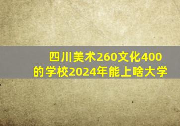 四川美术260文化400的学校2024年能上啥大学