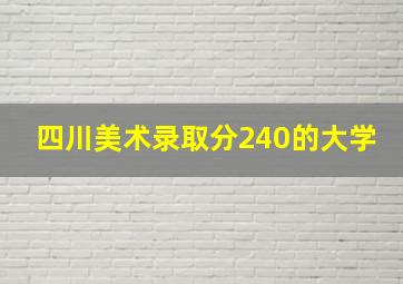 四川美术录取分240的大学