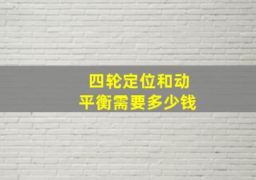 四轮定位和动平衡需要多少钱