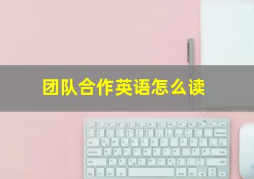 团队合作英语怎么读