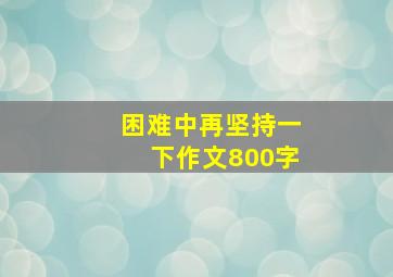 困难中再坚持一下作文800字