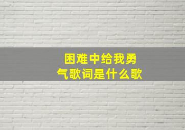 困难中给我勇气歌词是什么歌