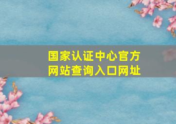 国家认证中心官方网站查询入口网址