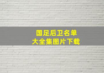 国足后卫名单大全集图片下载