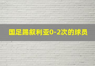 国足踢叙利亚0-2次的球员