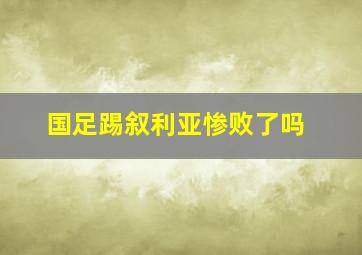 国足踢叙利亚惨败了吗