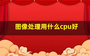 图像处理用什么cpu好