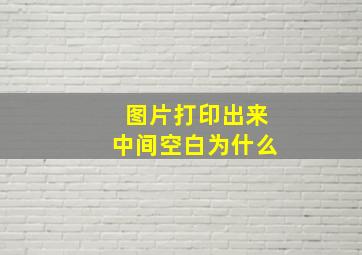 图片打印出来中间空白为什么