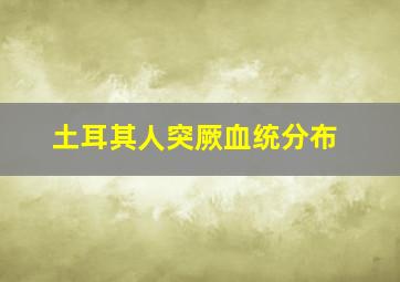 土耳其人突厥血统分布