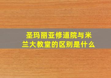 圣玛丽亚修道院与米兰大教堂的区别是什么