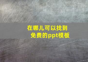 在哪儿可以找到免费的ppt模板