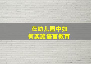 在幼儿园中如何实施语言教育