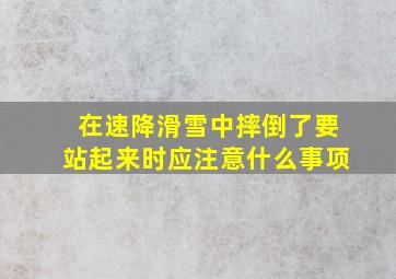 在速降滑雪中摔倒了要站起来时应注意什么事项