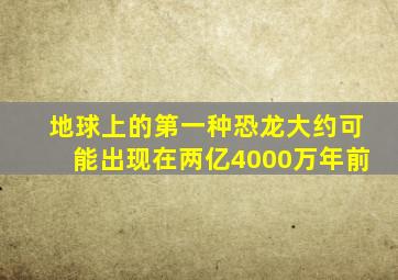 地球上的第一种恐龙大约可能出现在两亿4000万年前