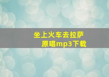 坐上火车去拉萨原唱mp3下载