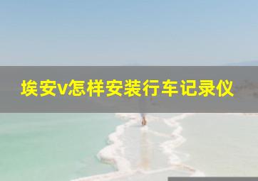 埃安v怎样安装行车记录仪