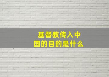 基督教传入中国的目的是什么