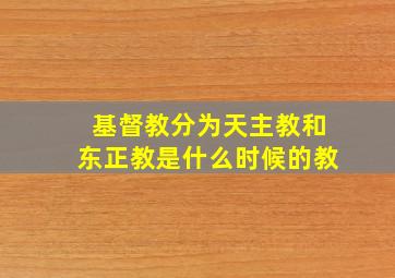 基督教分为天主教和东正教是什么时候的教