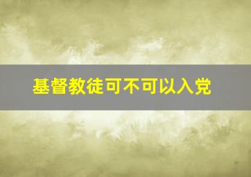 基督教徒可不可以入党