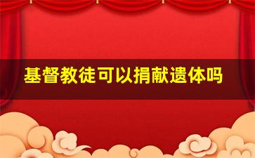 基督教徒可以捐献遗体吗