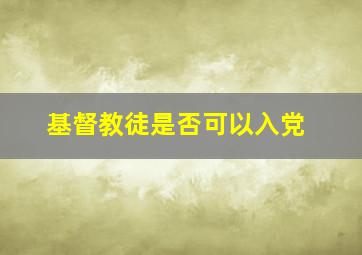 基督教徒是否可以入党