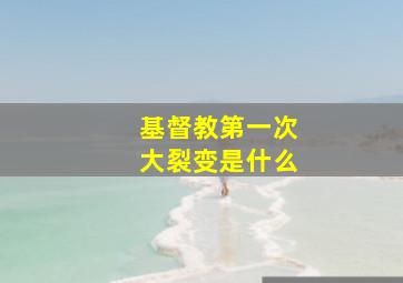 基督教第一次大裂变是什么