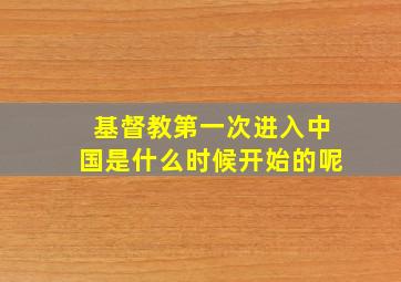 基督教第一次进入中国是什么时候开始的呢